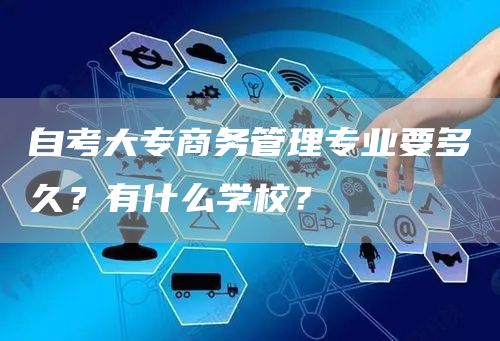 自考大专商务管理专业要多久？有什么学校？(图1)