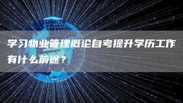 学习物业管理概论自考提升学历工作有什么前途？