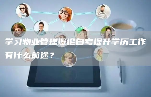 学习物业管理概论自考提升学历工作有什么前途？(图1)