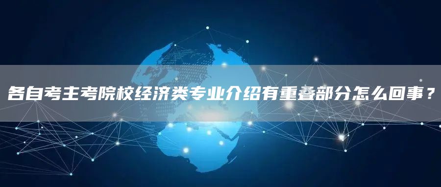 各自考主考院校经济类专业介绍有重叠部分怎么回事？