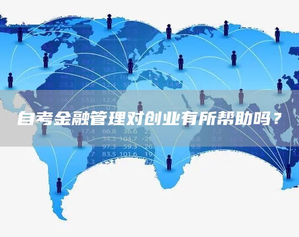 自考金融管理对创业有所帮助吗？