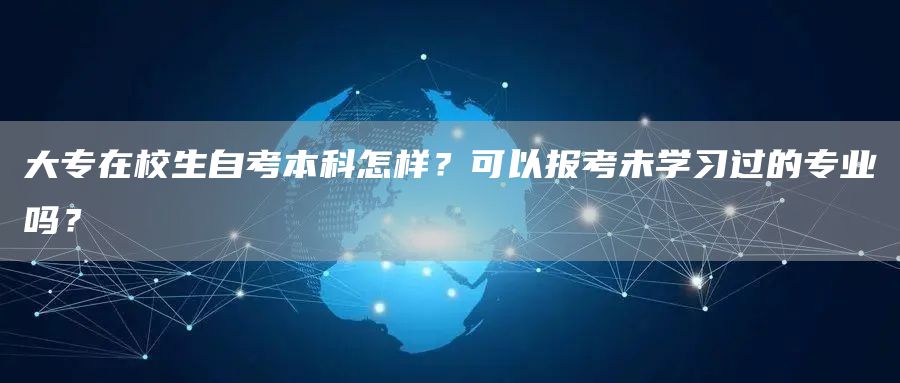 大专在校生自考本科怎样？可以报考未学习过的专业吗？