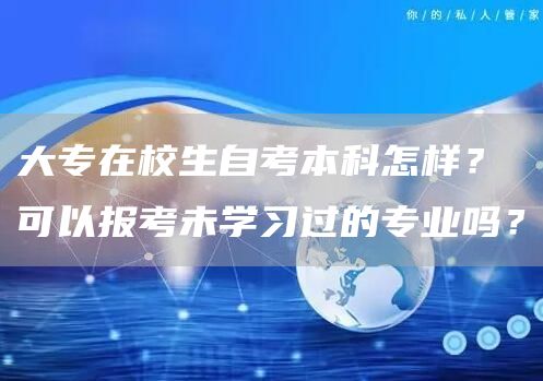 大专在校生自考本科怎样？可以报考未学习过的专业吗？(图1)