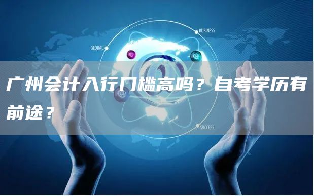 广州会计入行门槛高吗？自考学历有前途？(图1)