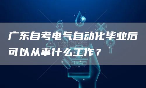 广东自考电气自动化毕业后可以从事什么工作？(图1)