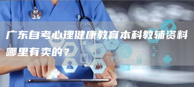 广东自考心理健康教育本科教辅资料哪里有卖的？