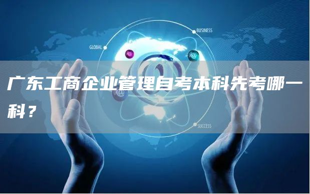 广东工商企业管理自考本科先考哪一科？(图1)