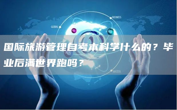 国际旅游管理自考本科学什么的？毕业后满世界跑吗？(图1)