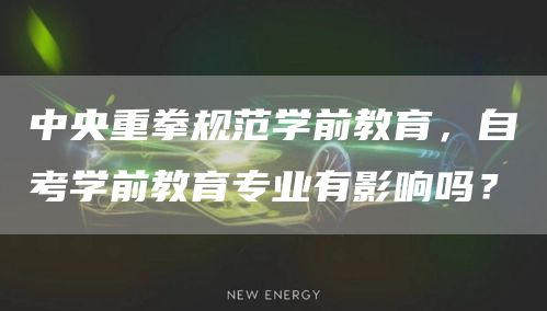 中央重拳规范学前教育，自考学前教育专业有影响吗？(图1)