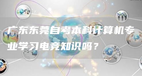 广东东莞自考本科计算机专业学习电竞知识吗？(图1)