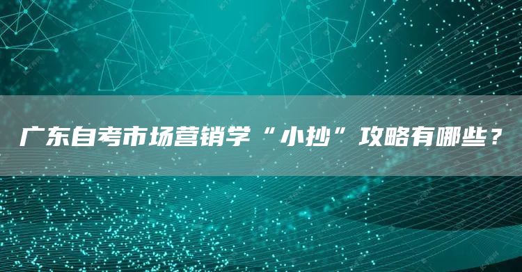 广东自考市场营销学“小抄”攻略有哪些？