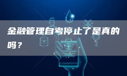 金融管理自考停止了是真的吗？