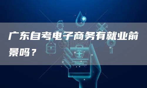 广东自考电子商务有就业前景吗？(图1)
