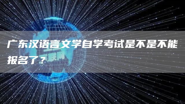 广东汉语言文学自学考试是不是不能报名了？