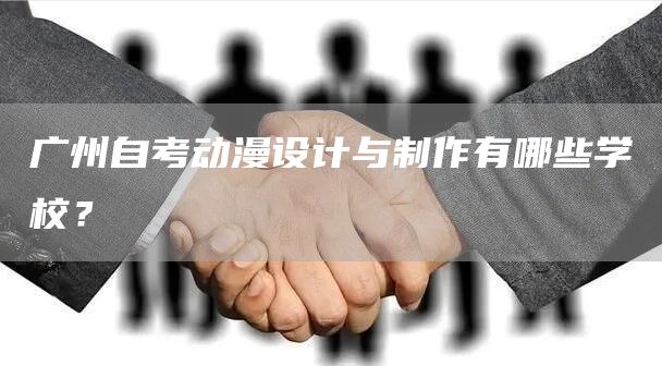 广州自考动漫设计与制作有哪些学校？(图1)