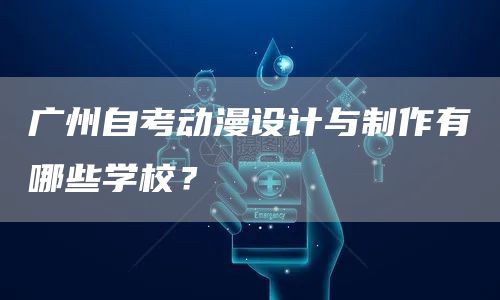 广州自考动漫设计与制作有哪些学校？