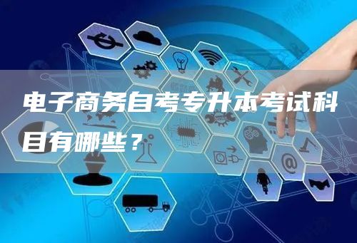 电子商务自考专升本考试科目有哪些？(图1)