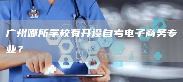 广州哪所学校有开设自考电子商务专业？