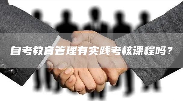 自考教育管理有实践考核课程吗？