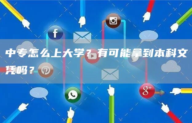 中专怎么上大学？有可能拿到本科文凭吗？