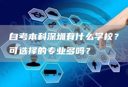 自考本科深圳有什么学校？可选择的专业多吗？