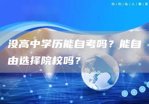 没高中学历能自考吗？能自由选择院校吗？