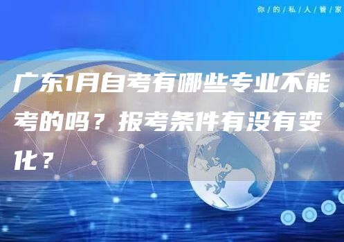 广东1月自考有哪些专业不能考的吗？报考条件有没有变化？