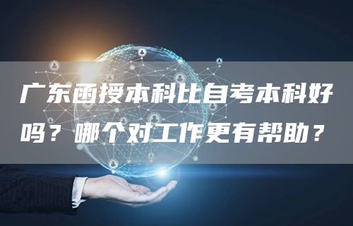 广东函授本科比自考本科好吗？哪个对工作更有帮助？(图1)