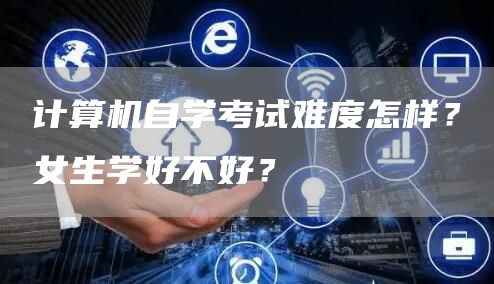 计算机自学考试难度怎样？女生学好不好？