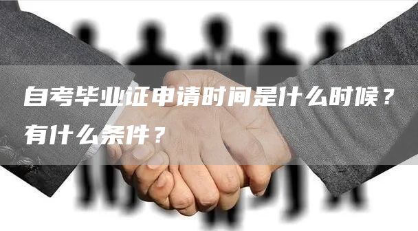 自考毕业证申请时间是什么时候？有什么条件？
