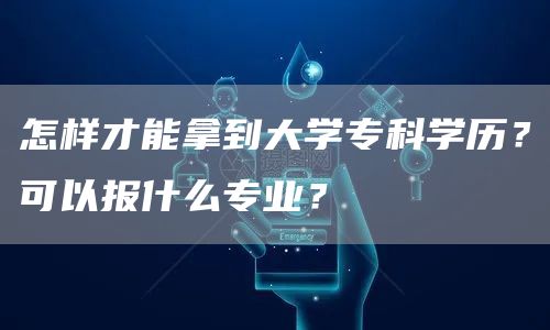 怎样才能拿到大学专科学历？可以报什么专业？(图1)
