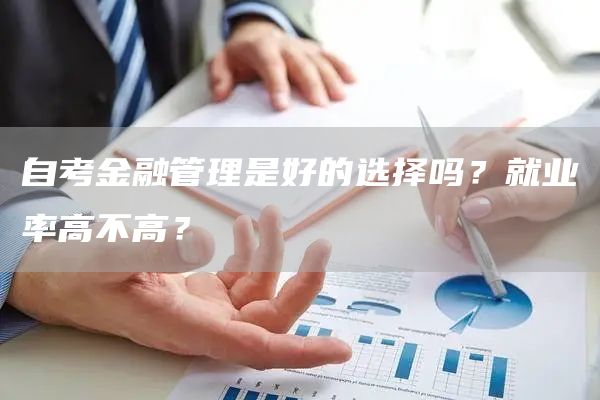 自考金融管理是好的选择吗？就业率高不高？