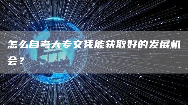 怎么自考大专文凭能获取好的发展机会？(图1)