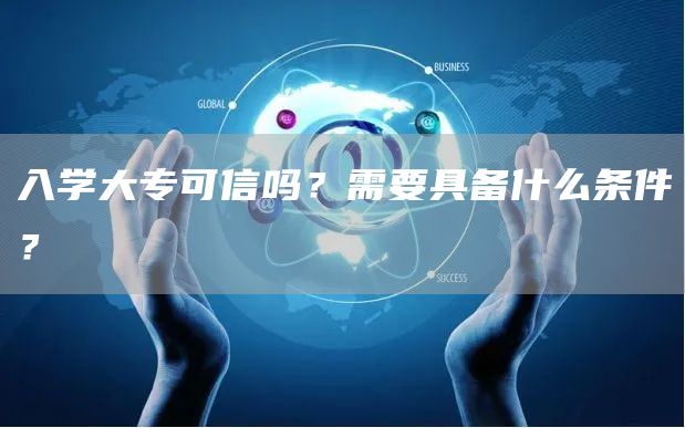 入学大专可信吗？需要具备什么条件？
