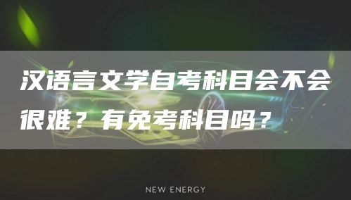 汉语言文学自考科目会不会很难？有免考科目吗？