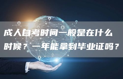 成人自考时间一般是在什么时候？一年能拿到毕业证吗？(图1)