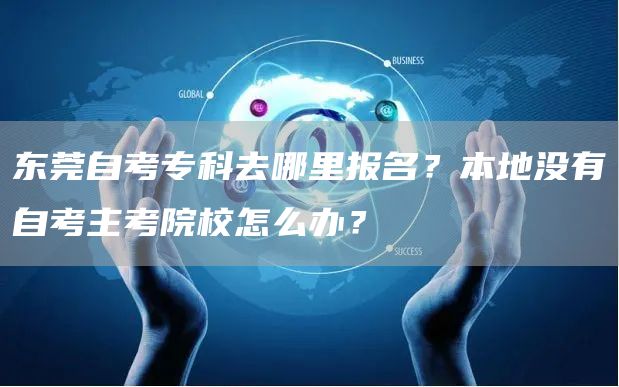 东莞自考专科去哪里报名？本地没有自考主考院校怎么办？(图1)