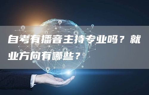 自考有播音主持专业吗？就业方向有哪些？