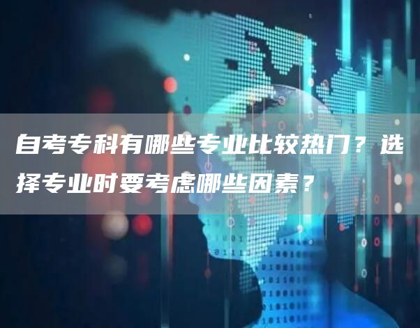 自考专科有哪些专业比较热门？选择专业时要考虑哪些因素？