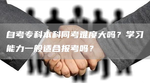自考专科本科同考难度大吗？学习能力一般适合报考吗？