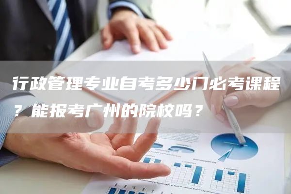 行政管理专业自考多少门必考课程？能报考广州的院校吗？
