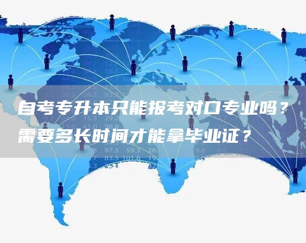 自考专升本只能报考对口专业吗？需要多长时间才能拿毕业证？