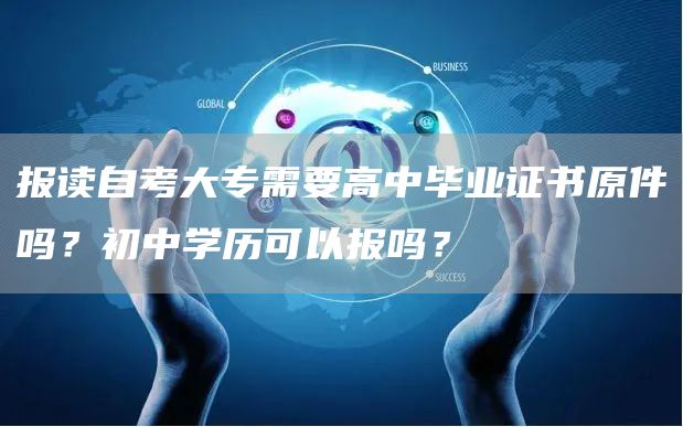 报读自考大专需要高中毕业证书原件吗？初中学历可以报吗？(图1)