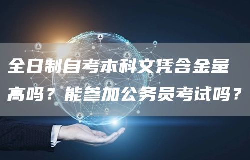 全日制自考本科文凭含金量高吗？能参加公务员考试吗？(图1)