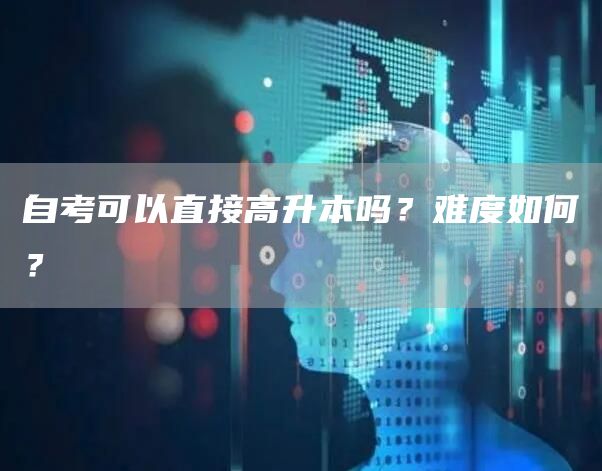 自考可以直接高升本吗？难度如何？(图1)