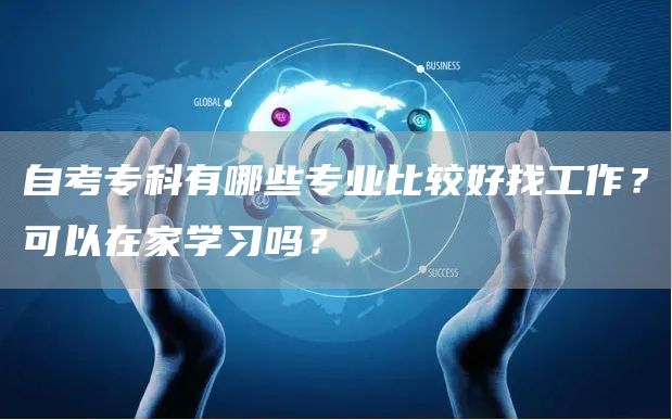 自考专科有哪些专业比较好找工作？可以在家学习吗？