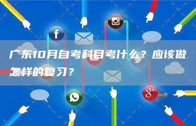 广东10月自考科目考什么？应该做怎样的复习？(图1)