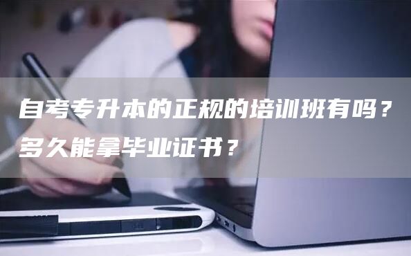 自考专升本的正规的培训班有吗？多久能拿毕业证书？(图1)