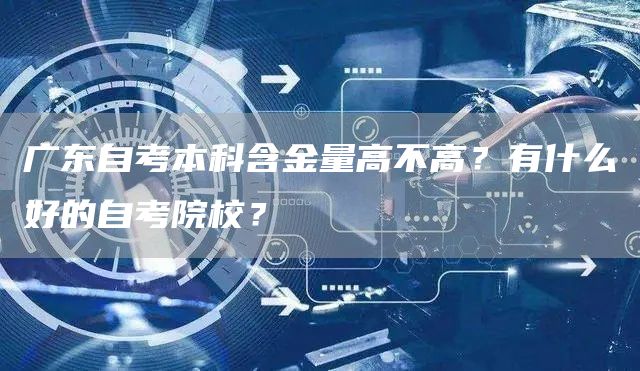 广东自考本科含金量高不高？有什么好的自考院校？