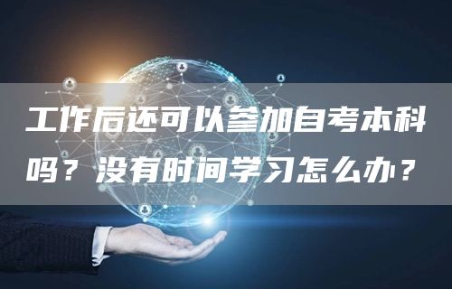 工作后还可以参加自考本科吗？没有时间学习怎么办？(图1)